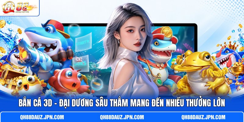 Bắn Cá 3D - Đại Dương Sâu Thẳm Mang Đến Nhiều Thưởng Lớn