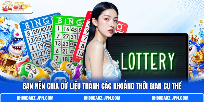 Bạn nên chia dữ liệu thành các khoảng thời gian cụ thể