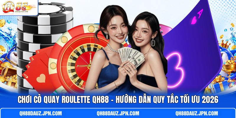 Chơi Cò Quay Roulette QH88 - Hướng Dẫn Quy Tắc Tối Ưu 2026