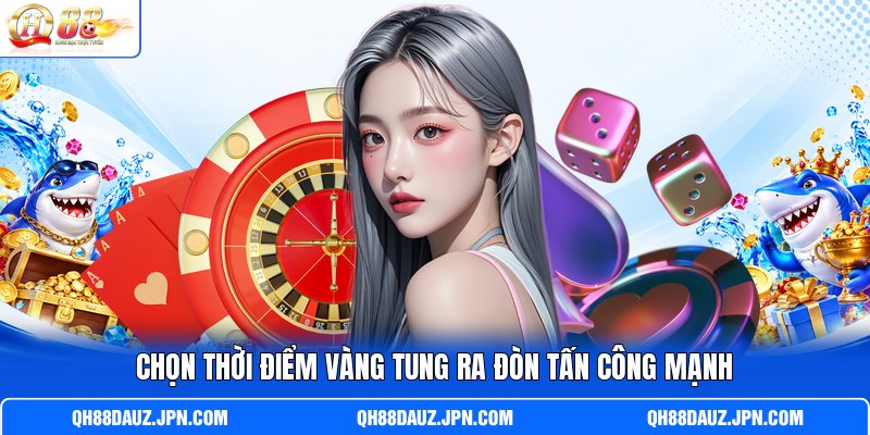 Chọn t hời điểm vàng tung ra đòn tấn công mạnh Chọn t hời điểm vàng tung ra đòn tấn công mạnh