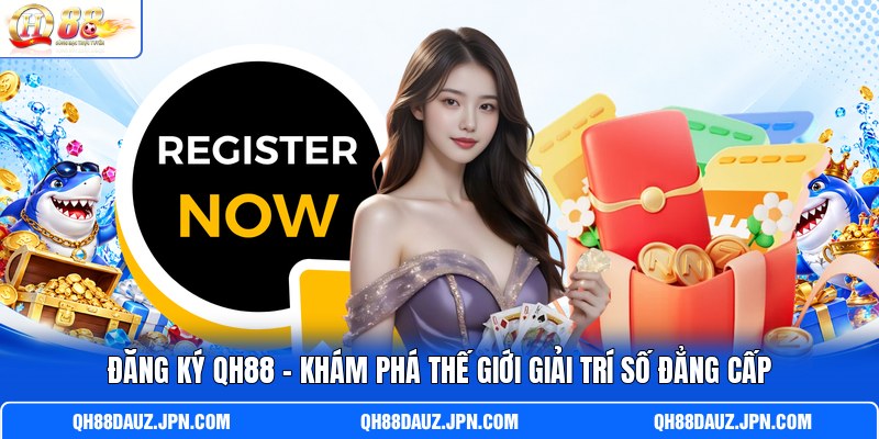 Đăng Ký QH88 - Khám Phá Thế Giới Giải Trí Số Đẳng Cấp