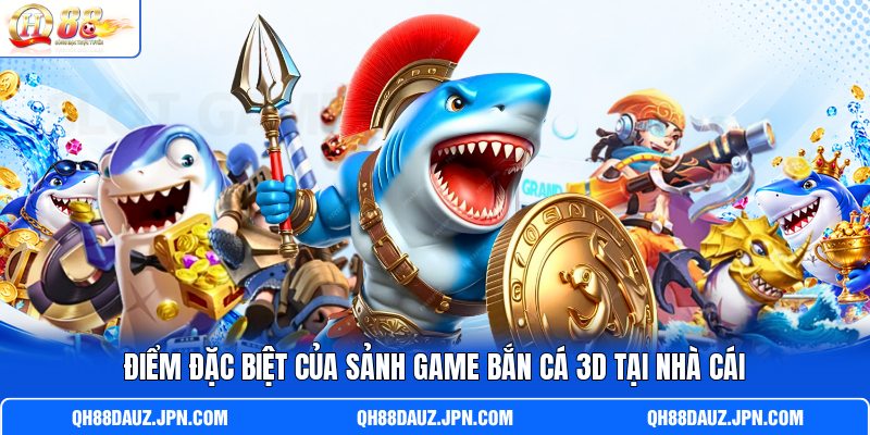 Điểm đặc biệt của sảnh game bắn cá 3D tại nhà cái