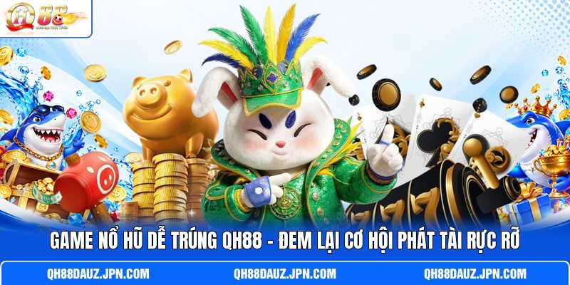 Game Nổ Hũ Dễ Trúng QH88 - Đem Lại Cơ Hội Phát Tài Rực Rỡ