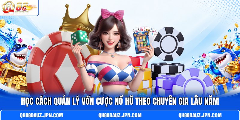 Học cách quản lý vốn cược nổ hũ theo chuyên gia lâu năm