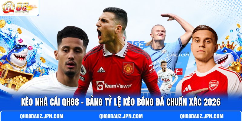 Kèo Nhà Cái QH88 - Bảng Tỷ Lệ Kèo Bóng Đá Chuẩn Xác 2026