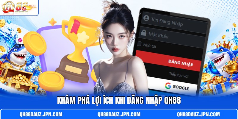 Khám phá lợi ích khi đăng nhập QH88