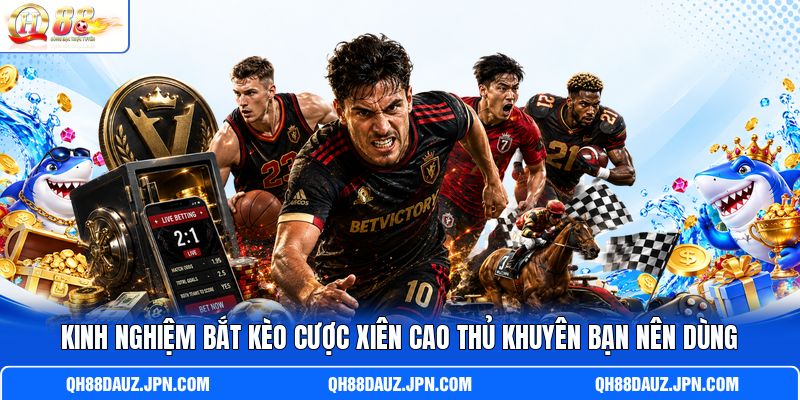 Kinh nghiệm bắt kèo cược xiên cao thủ khuyên bạn nên dùng
