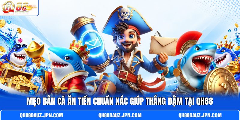 Mẹo Bắn Cá Ăn Tiền Chuẩn Xác Giúp Thắng Đậm Tại QH88