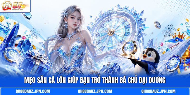 Mẹo săn cá lớn giúp bạn trở thành bá chủ đại dương