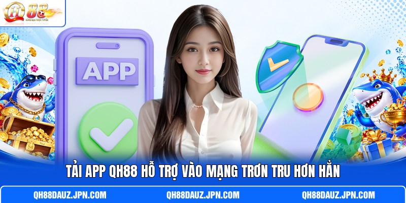 Tải app QH88 hỗ trợ vào mạng trơn tru hơn hẳn Tải app QH88 hỗ trợ vào mạng trơn tru hơn hẳn
