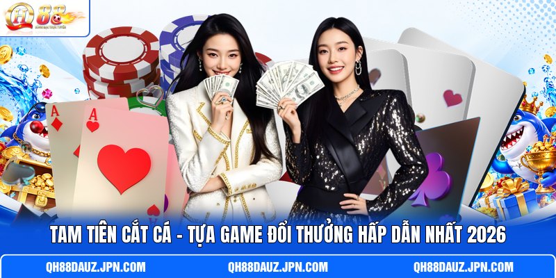 Tam Tiên Cắt Cá - Tựa Game Đổi Thưởng Hấp Dẫn Nhất 2026