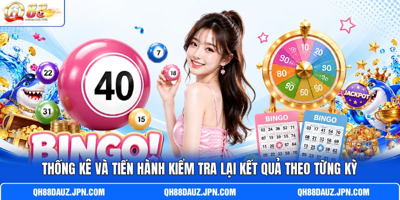 Thống kê và tiến hành kiểm tra lại kết quả theo từng kỳ