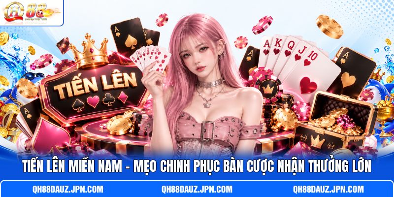 Tiến Lên Miền Nam - Mẹo Chinh Phục Bàn Cược Nhận Thưởng Lớn