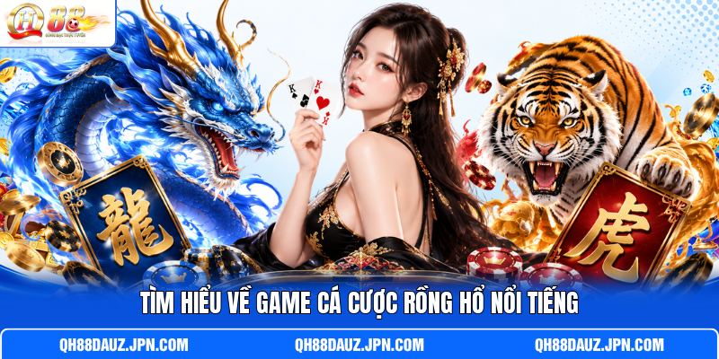 Tìm hiểu về game cá cược Rồng Hổ nổi tiếng