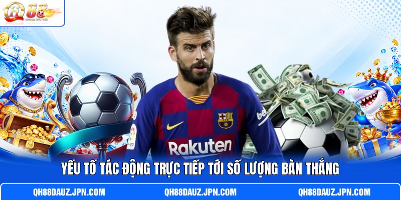 Yếu tố tác động trực tiếp tới số lượng bàn thắng